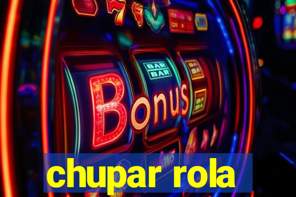 chupar rola